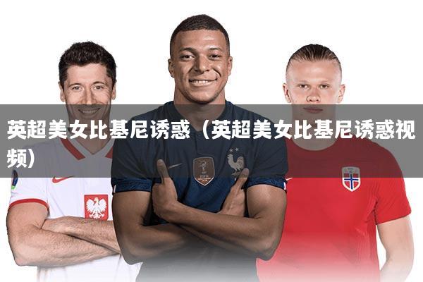 英超美女比基尼诱惑（英超美女比基尼诱惑视频）