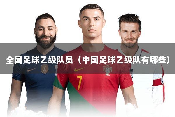 全国足球乙级队员（中国足球乙级队有哪些）