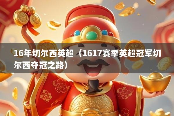 16年切尔西英超（1617赛季英超冠军切尔西夺冠之路）